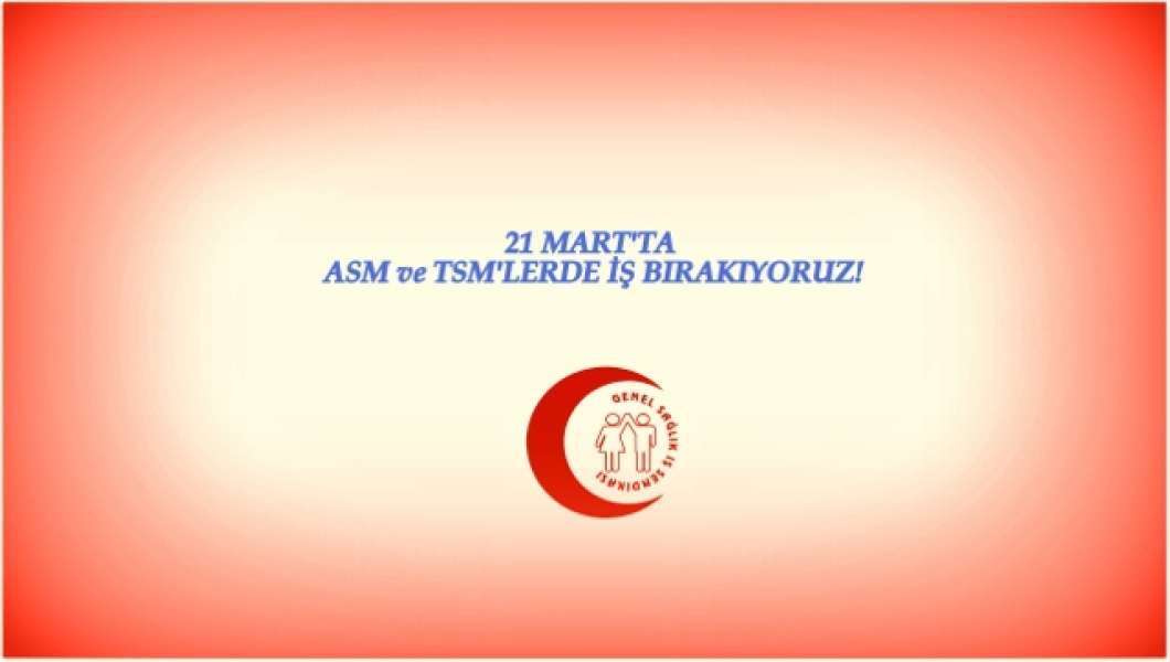 21 Mart'ta ASM ve TSM'lerde İş Bırakıyoruz