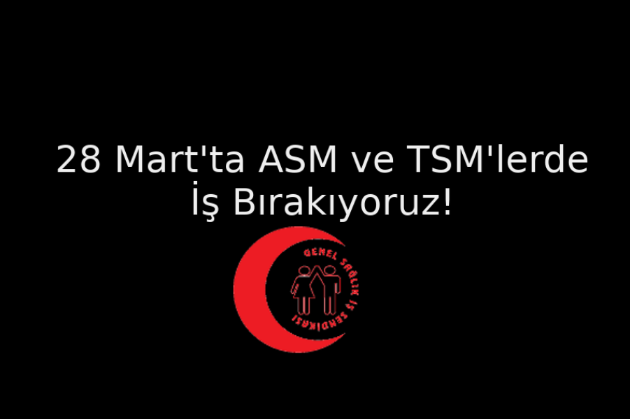 28 Martta ASM ve TSM'lerde İş Bırakıyoruz.