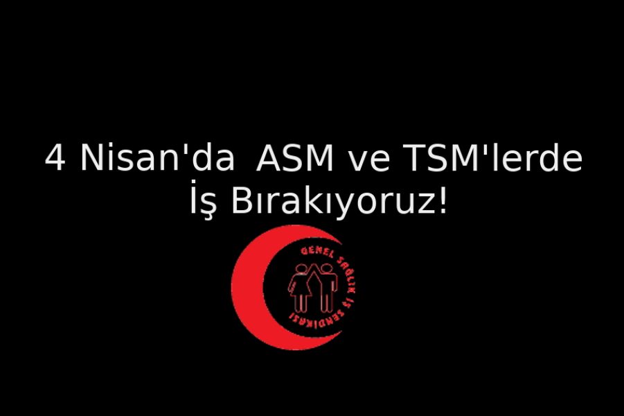 4 Nisanda ASM ve TSM’lerde İş Bırakıyoruz.