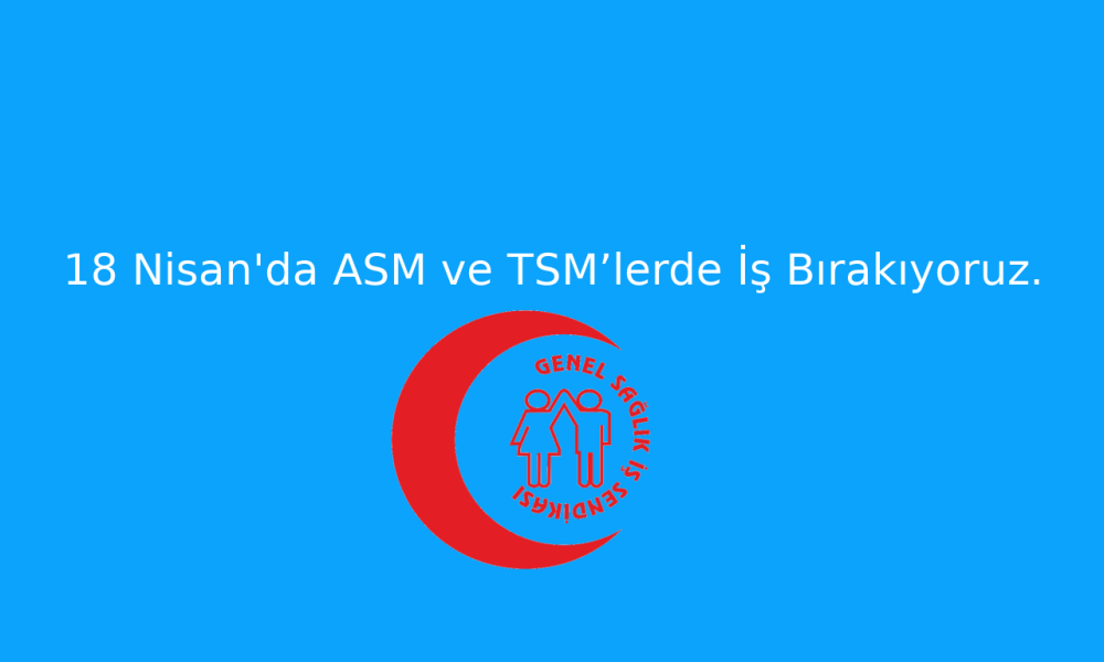 18 Nisanda ASM ve TSM’lerde İş Bırakıyoruz.