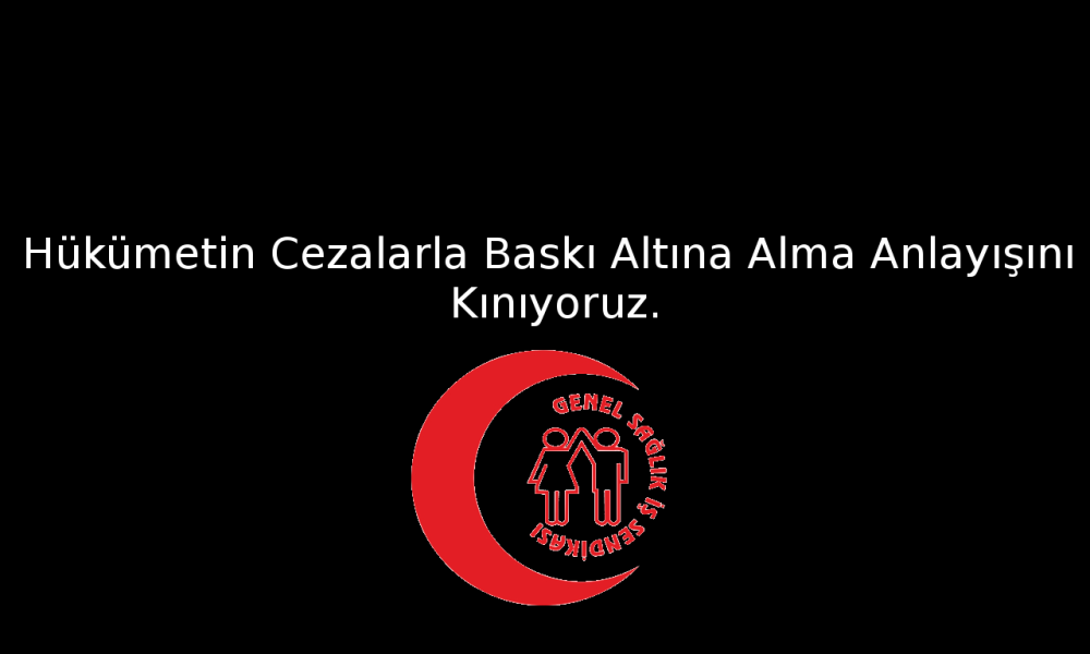 Hükümetin Cezalarla Baskı Altına Alma Anlayışını Kınıyoruz