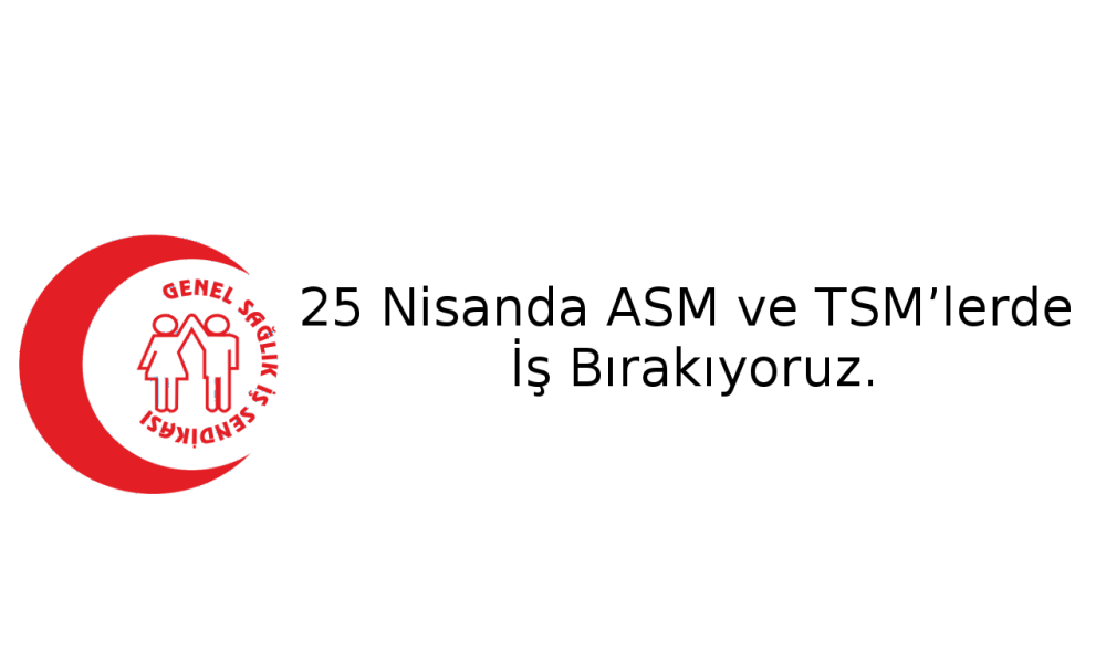 25 Nisanda ASM ve TSM’lerde İş Bırakıyoruz.