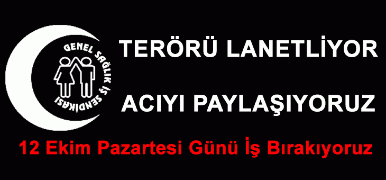 Terörü Lanetliyor, Acıyı Paylaşıyoruz. 12 Ekim Pazartesi İş Bırakıyoruz!