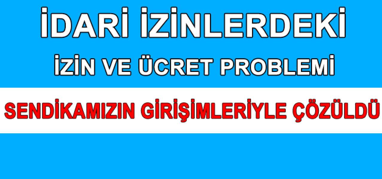 İdari İzinlerde Yaşanan İzin-Ücret Sorunu Sendikamızın Girişimleriyle Çözüldü!
