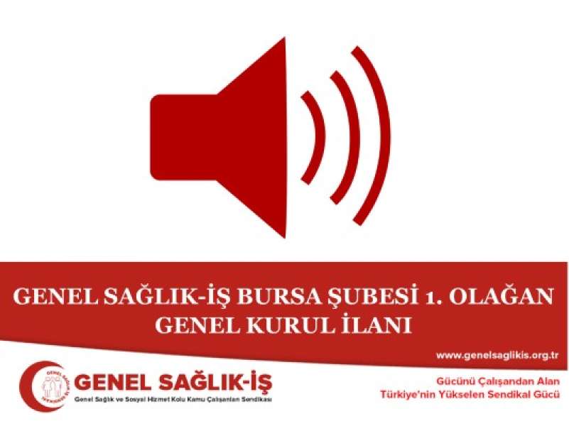 GENEL SAĞLIK-İŞ BURSA ŞUBESİ 1. OLAĞAN GENEL KURUL İLANI