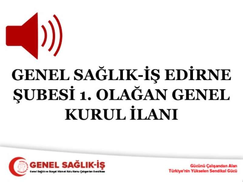 GENEL SAĞLIK-İŞ EDİRNE ŞUBESİ 1. OLAĞAN GENEL KURUL İLANI