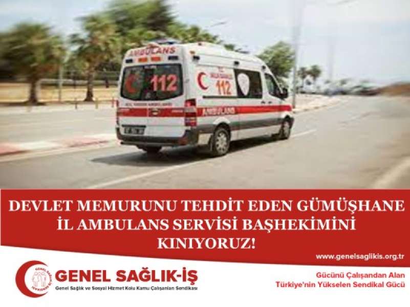 DEVLET MEMURUNU TEHDİT EDEN GÜMÜŞHANE İL AMBULANS SERVİSİ BAŞHEKİMİNİ KINIYORUZ!