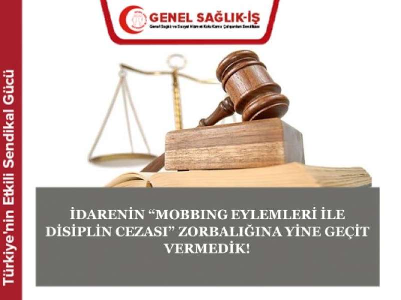 İDARENİN “MOBBING EYLEMLERİ İLE DİSİPLİN CEZASI” ZORBALIĞINA YİNE GEÇİT VERMEDİK!