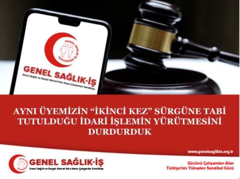 AYNI ÜYEMİZİN “İKİNCİ KEZ” SÜRGÜNE TABİ TUTULDUĞU İDARİ İŞLEMİN YÜRÜTMESİNİ DURDURDUK