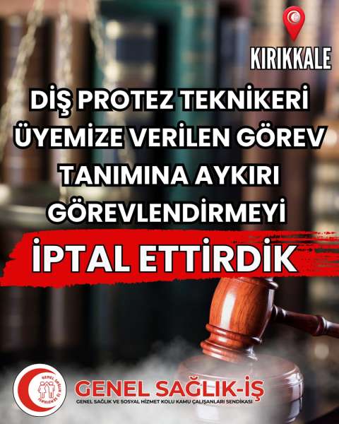 KIRIKKALE’DE GÖREV YAPAN “DİŞ PROTEZ TEKNİKERİ” ÜYEMİZE VERİLEN “GÖREV TANIMINA AYKIRI GÖREVLENDİRMEYİ” İPTAL ETTİRDİK